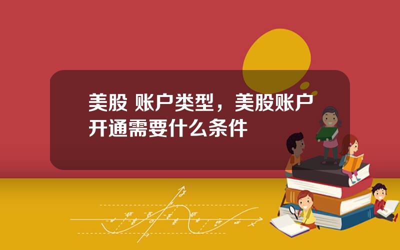 美股 账户类型，美股账户开通需要什么条件